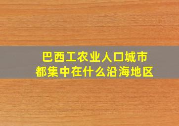 巴西工农业人口城市都集中在什么沿海地区