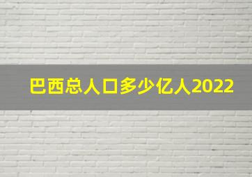 巴西总人口多少亿人2022