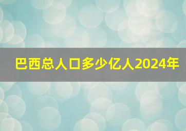 巴西总人口多少亿人2024年