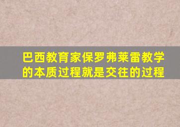 巴西教育家保罗弗莱雷教学的本质过程就是交往的过程