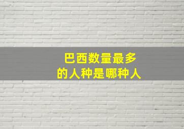 巴西数量最多的人种是哪种人