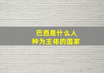 巴西是什么人种为主体的国家