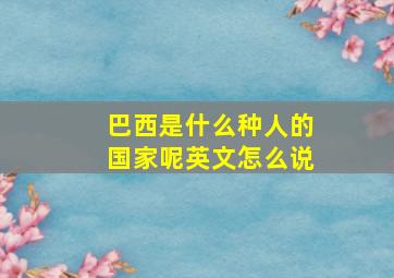 巴西是什么种人的国家呢英文怎么说