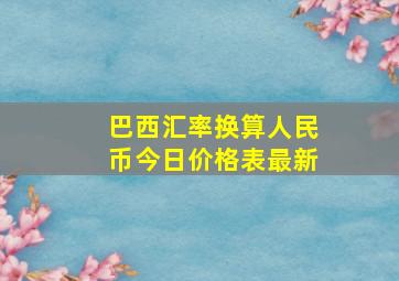 巴西汇率换算人民币今日价格表最新