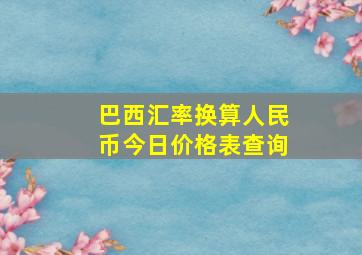 巴西汇率换算人民币今日价格表查询