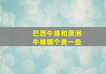 巴西牛排和澳洲牛排哪个贵一些