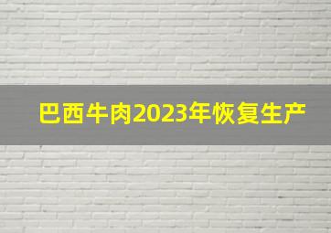 巴西牛肉2023年恢复生产