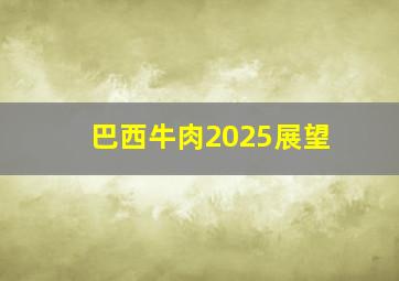 巴西牛肉2025展望