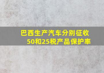 巴西生产汽车分别征收50和25税产品保护率