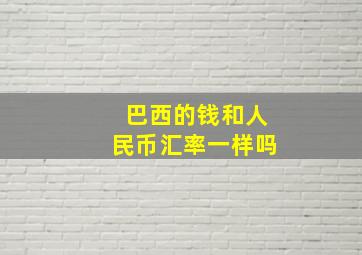 巴西的钱和人民币汇率一样吗