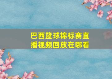 巴西篮球锦标赛直播视频回放在哪看