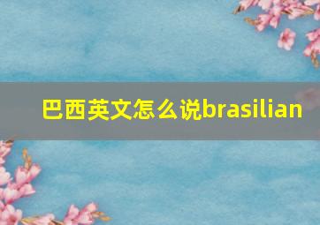 巴西英文怎么说brasilian