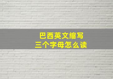 巴西英文缩写三个字母怎么读