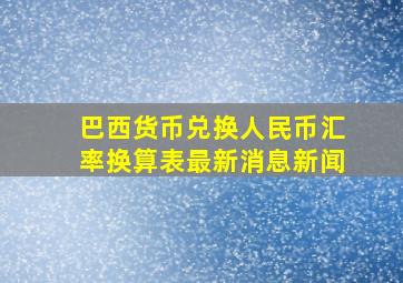 巴西货币兑换人民币汇率换算表最新消息新闻