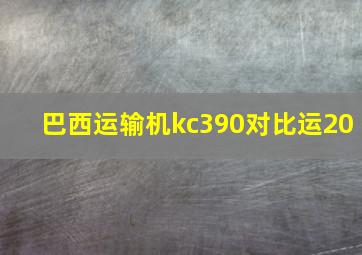 巴西运输机kc390对比运20