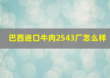 巴西进口牛肉2543厂怎么样