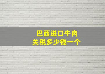 巴西进口牛肉关税多少钱一个