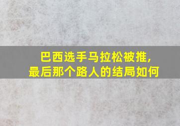 巴西选手马拉松被推,最后那个路人的结局如何