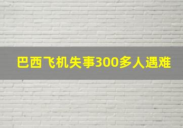 巴西飞机失事300多人遇难