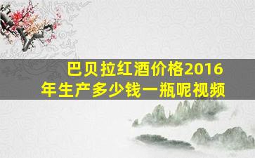 巴贝拉红酒价格2016年生产多少钱一瓶呢视频