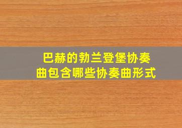 巴赫的勃兰登堡协奏曲包含哪些协奏曲形式