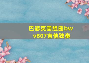 巴赫英国组曲bwv807吉他独奏