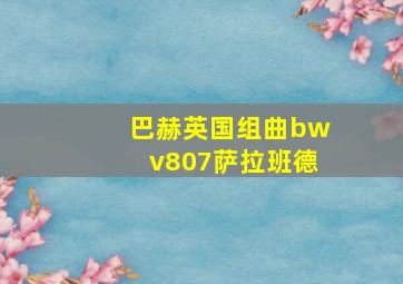 巴赫英国组曲bwv807萨拉班德