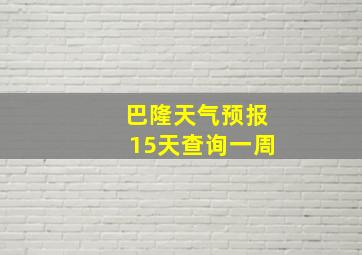 巴隆天气预报15天查询一周