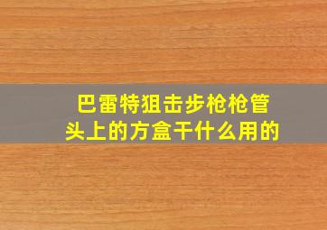 巴雷特狙击步枪枪管头上的方盒干什么用的