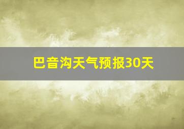 巴音沟天气预报30天