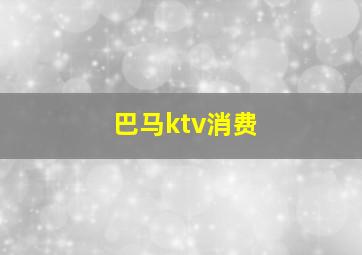 巴马ktv消费