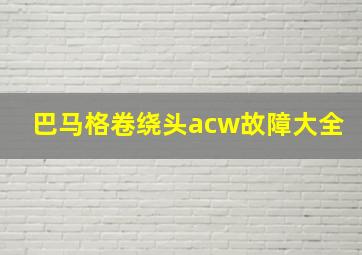 巴马格卷绕头acw故障大全