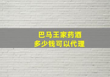 巴马王家药酒多少钱可以代理