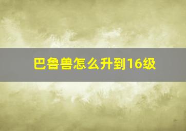 巴鲁兽怎么升到16级