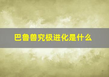 巴鲁兽究极进化是什么