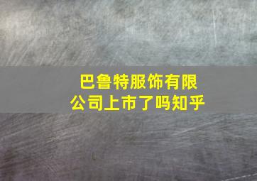 巴鲁特服饰有限公司上市了吗知乎