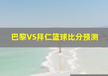 巴黎VS拜仁篮球比分预测