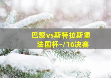 巴黎vs斯特拉斯堡法国杯-/16决赛