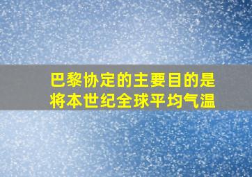 巴黎协定的主要目的是将本世纪全球平均气温