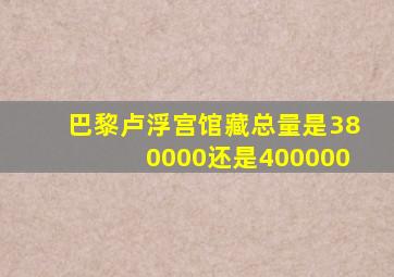 巴黎卢浮宫馆藏总量是380000还是400000