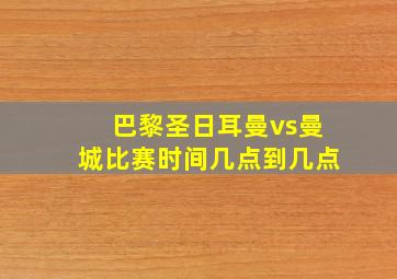 巴黎圣日耳曼vs曼城比赛时间几点到几点