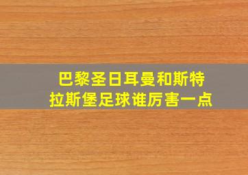 巴黎圣日耳曼和斯特拉斯堡足球谁厉害一点