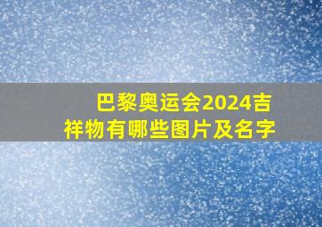 巴黎奥运会2024吉祥物有哪些图片及名字