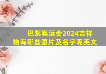 巴黎奥运会2024吉祥物有哪些图片及名字呢英文