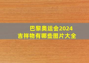 巴黎奥运会2024吉祥物有哪些图片大全