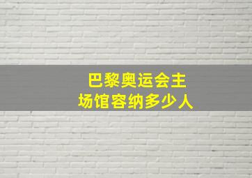 巴黎奥运会主场馆容纳多少人