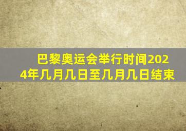 巴黎奥运会举行时间2024年几月几日至几月几日结束