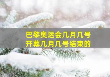 巴黎奥运会几月几号开幕几月几号结束的