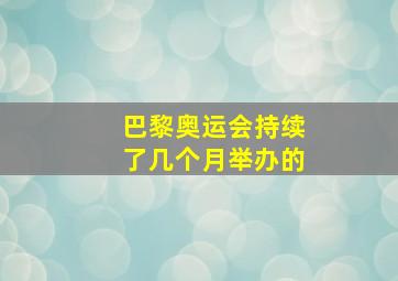 巴黎奥运会持续了几个月举办的