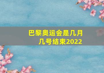 巴黎奥运会是几月几号结束2022